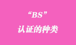 BS認(rèn)證的種類(lèi)