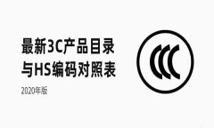 3C產(chǎn)品目錄與HS編碼對(duì)照表【2020新版】