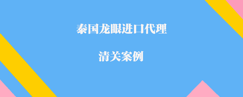 泰國龍眼進(jìn)口代理清關(guān)案例