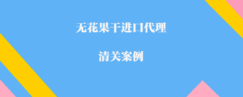 無花果干進(jìn)口代理清關(guān)案例