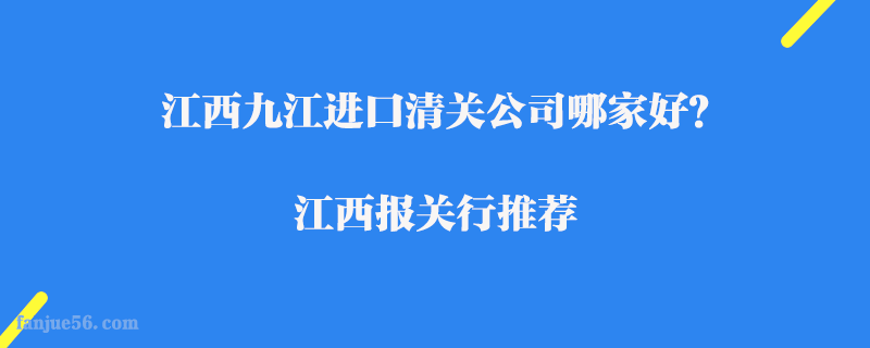 江西九江進(jìn)口清關(guān)公司哪家好？江西報(bào)關(guān)行推薦
