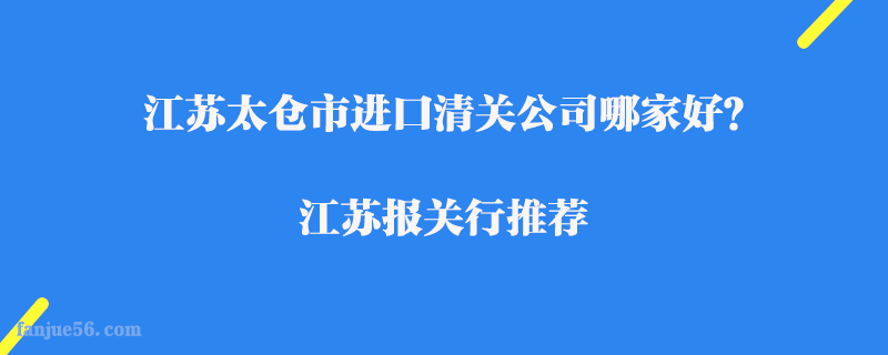 江蘇太倉市進口清關(guān)公司哪家好？江蘇報關(guān)行推薦
