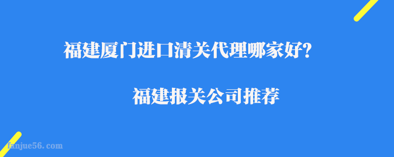 福建廈門進口清關(guān)代理哪家好？福建報關(guān)公司推薦