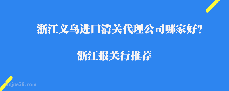 浙江義烏進口清關(guān)代理公司哪家好？浙江報關(guān)行推薦