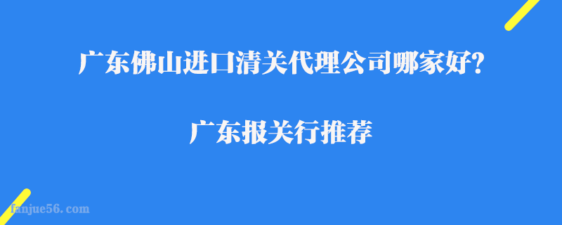 廣東佛山進口清關(guān)代理公司哪家好？廣東報關(guān)行推薦