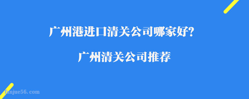 廣州港進口清關(guān)公司哪家好？廣州清關(guān)公司推薦