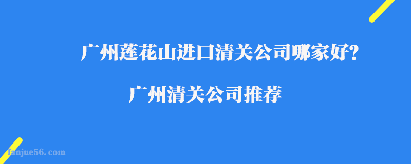 廣州蓮花山進口清關(guān)公司哪家好？廣州清關(guān)公司推薦