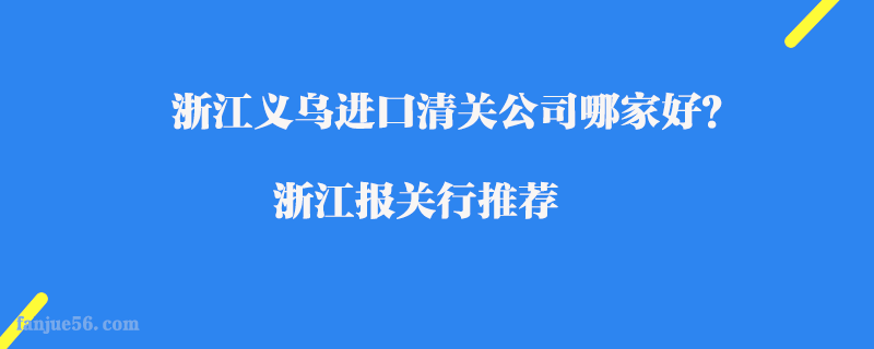 浙江義烏進口清關(guān)公司哪家好？浙江報關(guān)行推薦