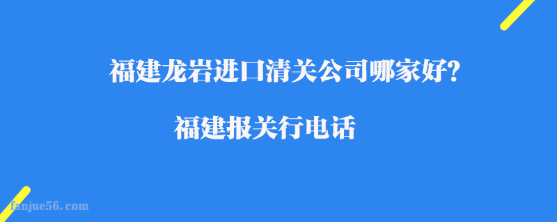 福建龍巖進(jìn)口清關(guān)公司哪家好？福建報關(guān)行電話