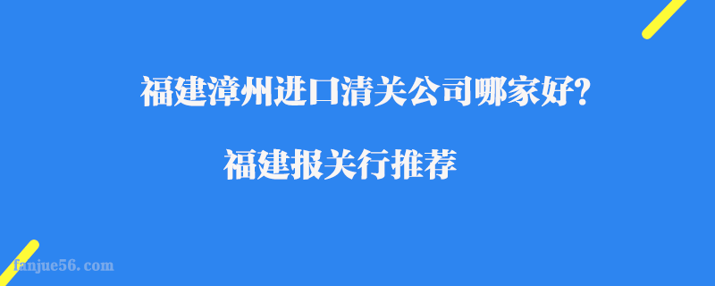 福建漳州進(jìn)口清關(guān)公司哪家好？福建報關(guān)行推薦