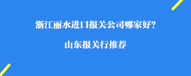 浙江麗水進口報關(guān)公司哪家好？浙江報關(guān)公司推薦