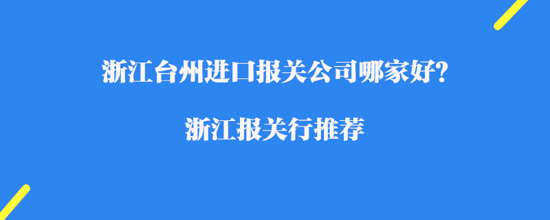 浙江臺州進口報關(guān)公司哪家好？浙江報關(guān)行推薦