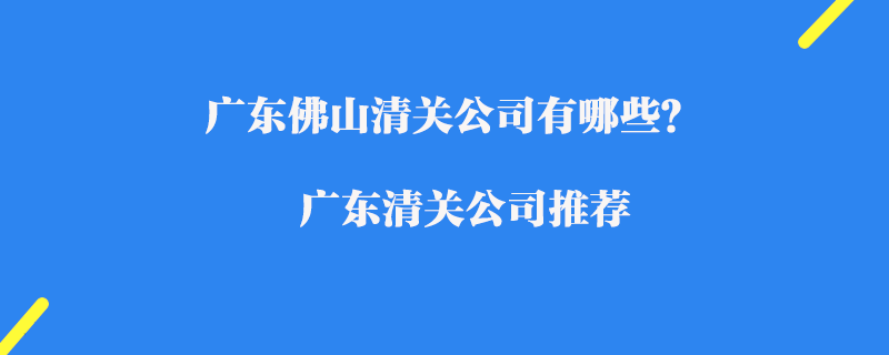 廣東佛山清關(guān)公司有哪些？廣東清關(guān)公司推薦