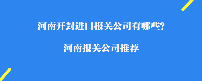 河南開封進口報關公司有哪些？河南報關公司推薦