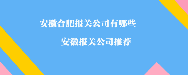 安徽合肥報關(guān)公司有哪些？安徽報關(guān)公司推薦