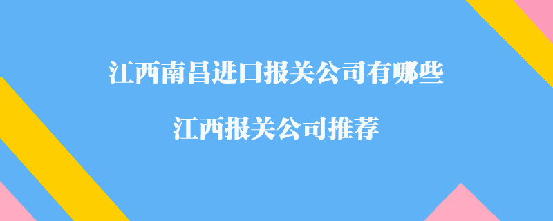 江西南昌進口報關(guān)公司有哪些？江西報關(guān)公司推薦