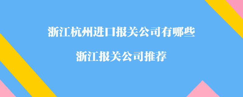 浙江杭州進口報關(guān)公司有哪些？浙江報關(guān)公司推薦