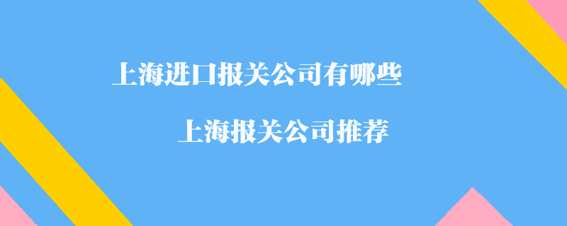 上海進(jìn)口報關(guān)公司有哪些？上海報關(guān)公司推薦
