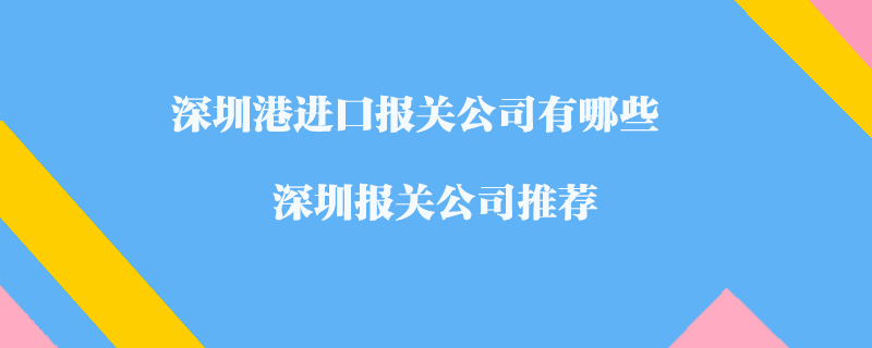 深圳港進(jìn)口報(bào)關(guān)公司有哪些？深圳報(bào)關(guān)公司推薦