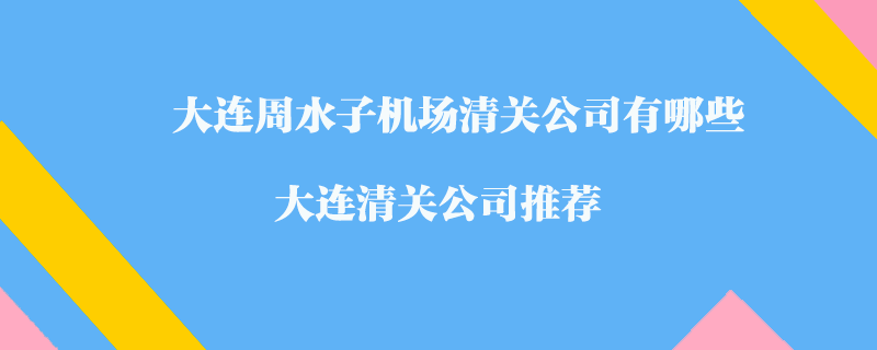 大連周水子機(jī)場清關(guān)公司有哪些？大連清關(guān)公司推薦