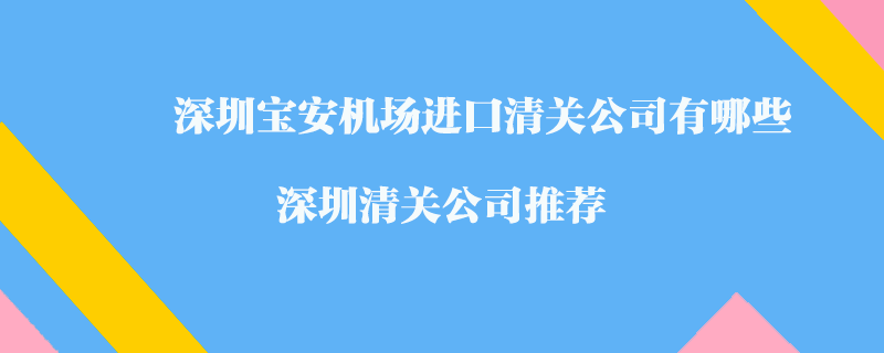 深圳寶安機(jī)場進(jìn)口清關(guān)公司有哪些？深圳清關(guān)公司推薦