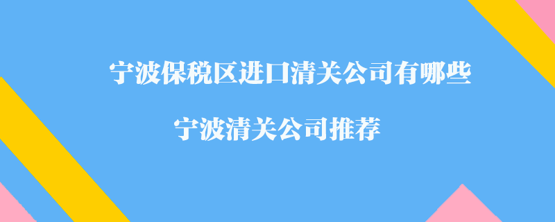 寧波保稅區(qū)進(jìn)口清關(guān)公司有哪些？寧波清關(guān)公司推薦