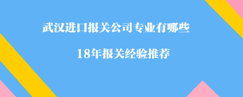 武漢進(jìn)口報(bào)關(guān)公司專(zhuān)業(yè)有哪些?18年報(bào)關(guān)經(jīng)驗(yàn)推薦