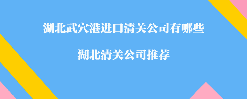 湖北武穴港進(jìn)口清關(guān)公司有哪些？湖北清關(guān)公司推薦