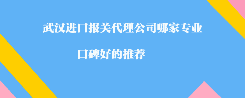武漢進(jìn)口報(bào)關(guān)代理公司哪家專(zhuān)業(yè)？口碑好的推薦