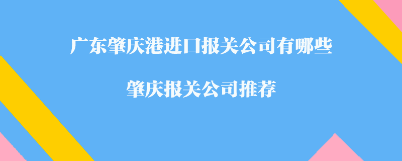 廣東肇慶港進(jìn)口報(bào)關(guān)公司有哪些？肇慶報(bào)關(guān)公司推薦