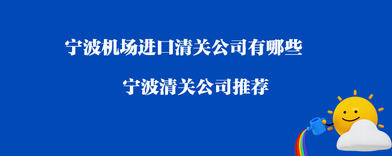 寧波機(jī)場(chǎng)進(jìn)口清關(guān)公司有哪些？寧波清關(guān)公司推薦