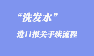 洗發(fā)水進(jìn)口報(bào)關(guān)手續(xù)流程