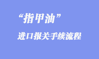 指甲油進(jìn)口報關(guān)手續(xù)流程