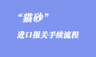 進(jìn)口貓砂報(bào)關(guān)手續(xù)流程