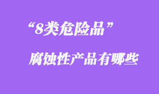 8類危險(xiǎn)品腐蝕性產(chǎn)品有哪些
