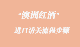 澳洲紅酒進口報關(guān)流程步驟
