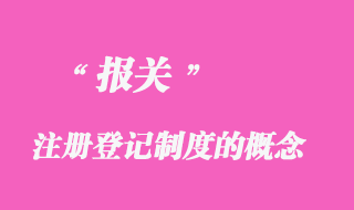 報關(guān)注冊登記制度的概念