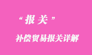 補(bǔ)償貿(mào)易報關(guān)詳解