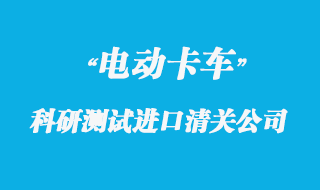 電動(dòng)卡車科研測(cè)試進(jìn)口清關(guān)公司