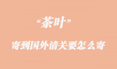 茶葉寄到國(guó)外清關(guān)要怎么寄？