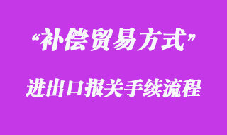 對補償貿(mào)易方式的報關流程