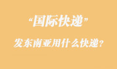 發(fā)東南亞用什么國際快遞？