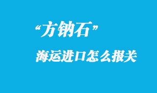 方鈉石進(jìn)口國內(nèi)怎么報關(guān)，進(jìn)口方鈉石產(chǎn)地注意事項