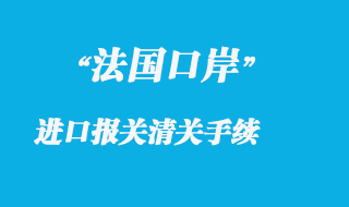法國(guó)口岸進(jìn)口報(bào)關(guān)清關(guān)手續(xù)