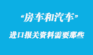 房車(chē)進(jìn)口報(bào)關(guān)需要提供什么資料