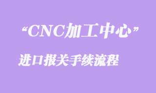二手CNC加工中心進口清關(guān)