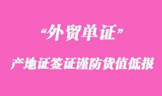 產(chǎn)地證簽證謹(jǐn)防貨值低報注意事項