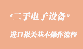 二手電子設(shè)備進口清關(guān)代理須知