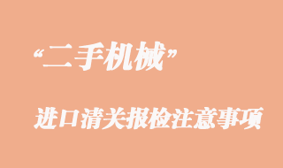 二手機(jī)械進(jìn)口清關(guān)報(bào)檢辦理注意事項(xiàng)