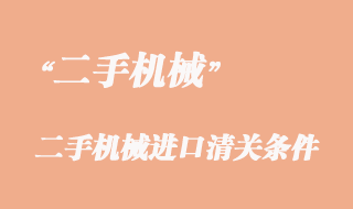 二手機械進口清關(guān)條件